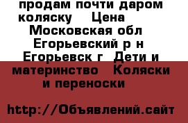 продам почти даром коляску  › Цена ­ 500 - Московская обл., Егорьевский р-н, Егорьевск г. Дети и материнство » Коляски и переноски   
